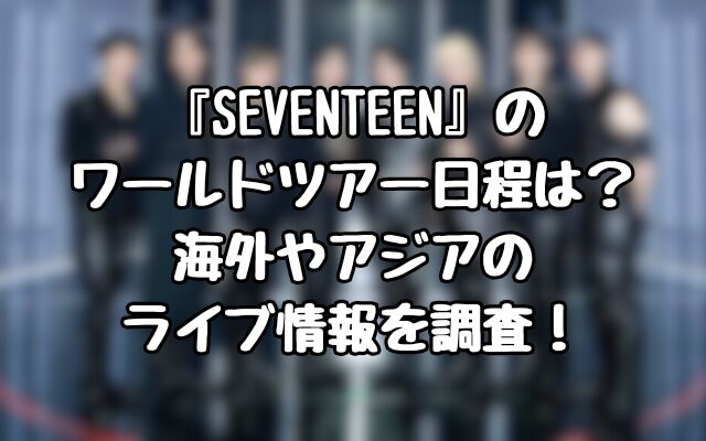 『SEVENTEEN』のワールドツアー日程は？海外やアジアのライブ情報を調査！