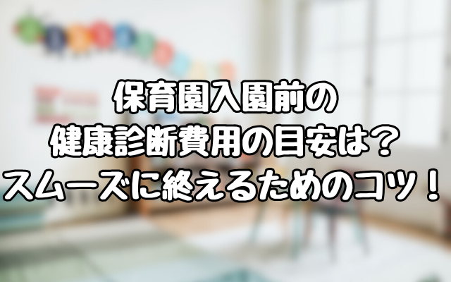 保育園入園前の健康診断費用の目安は？スムーズに終えるためのコツ！